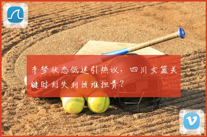 李梦状态低迷引热议,四川女篮关键时刻失利该谁担责?